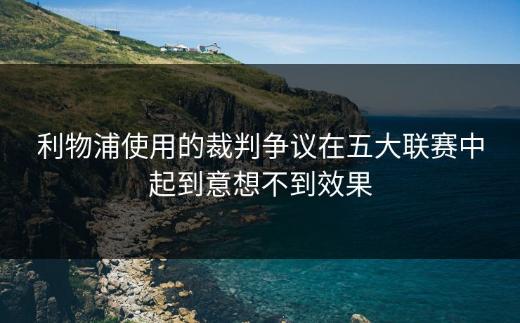 利物浦使用的裁判争议在五大联赛中起到意想不到效果 利物浦使用的裁判争议在五大联赛中起到意想不到效果